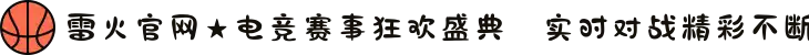 雷火官网★电竞赛事狂欢盛典✪实时对战精彩不断